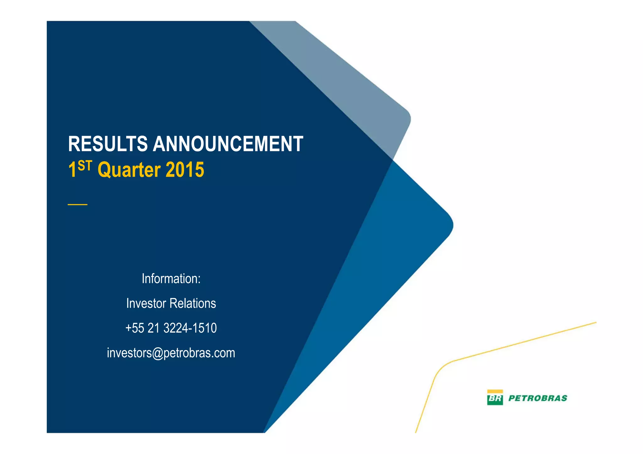 21
RESULTS ANNOUNCEMENT
1ST Quarter 2015
__
Information:
Investor Relations
+55 21 3224-1510
investors@petrobras.com
 