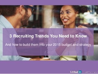 1 
3 Recruiting Trends You Need to Know 
And how to build them into your 2015 budget and strategy 
 