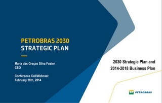Maria das Graças Silva Foster
CEO
Conference Call/Webcast
February 26th, 2014

2030 Strategic Plan and
2014-2018 Business Plan

 