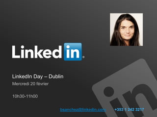 LinkedIn Day – Dublin
Mercredi 20 février

10h30-11h00


                      bsanchez@linkedin.com   +353 1 242 3217
 