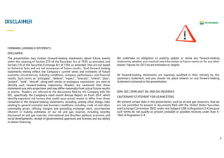 2
DISCLAIMER
FORWARD-LOOKING STATEMENTS:
DISCLAIMER
The presentation may contain forward-looking statements about future events
within the meaning of Section 27A of the Securities Act of 1933, as amended, and
Section 21E of the Securities Exchange Act of 1934, as amended, that are not based
on historical facts and are not assurances of future results. Such forward-looking
statements merely reflect the Company’s current views and estimates of future
economic circumstances, industry conditions, company performance and financial
results. Such terms as "anticipate", "believe", "expect", "forecast", "intend", "plan",
"project", "seek", "should", along with similar or analogous expressions, are used to
identify such forward-looking statements. Readers are cautioned that these
statements are only projections and may differ materially from actual future results
or events. Readers are referred to the documents filed by the Company with the
SEC, specifically the Company’s most recent Annual Report on Form 20-F, which
identify important risk factors that could cause actual results to differ from those
contained in the forward-looking statements, including, among other things, risks
relating to general economic and business conditions, including crude oil and other
commodity prices, refining margins and prevailing exchange rates, uncertainties
inherent in making estimates of our oil and gas reserves including recently
discovered oil and gas reserves, international and Brazilian political, economic and
social developments, receipt of governmental approvals and licenses and our ability
to obtain financing.
We undertake no obligation to publicly update or revise any forward-looking
statements, whether as a result of new information or future events or for any other
reason. Figures for 2015 on are estimates or targets.
All forward-looking statements are expressly qualified in their entirety by this
cautionary statement, and you should not place reliance on any forward-looking
statement contained in this presentation.
NON-SEC COMPLIANT OIL AND GAS RESERVES:
CAUTIONARY STATEMENT FOR US INVESTORS
We present certain data in this presentation, such as oil and gas resources, that we
are not permitted to present in documents filed with the United States Securities
and Exchange Commission (SEC) under new Subpart 1200 to Regulation S-K because
such terms do not qualify as proved, probable or possible reserves under Rule 4-
10(a) of Regulation S-X.
 