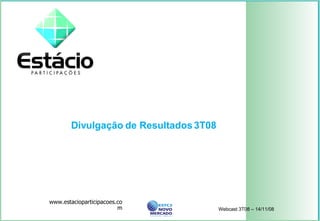 Divulgação de Resultados 3T08  www.estacioparticipacoes.com Webcast 3T08 – 14/11/08 