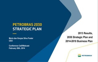 2013 Results,
2030 Strategic Plan and
2014-2018 Business Plan
Maria das Graças Silva Foster
CEO
Conference Call/Webcast
February 26th, 2014
 