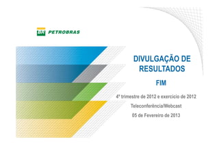 DIVULGAÇÃO DE
         RESULTADOS
                   FIM
4º trimestre de 2012 e exercício de 2012
       Teleconferência/Webcast
        05 de Fevereiro de 2013
 