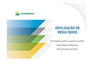 DIVULGAÇÃO DE
       RESULTADOS

4º trimestre de 2012 e exercício de 2012
       Teleconferência/Webcast
        05 de Fevereiro de 2013
 