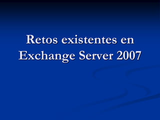 Retos existentes en
Exchange Server 2007
 