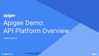 Apigee Demo:
API Platform Overview
Keith Danekind
 