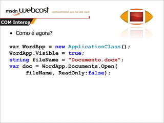 COM InteropNão precisamos mais da palavra-chave ref(o compilador coloca sozinho)Não precisamos de cast de tipos de valor para objectCom o suporte de parâmetros opcionais e nomeados, passamos só o necessárioIgualzinho ao que há no VB.Net desde o .Net 1.0 e VB 7 (2002)Temos ainda opção de mesclar o assembly de interop