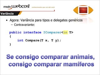 VariânciaAgora: Variância para tipos e delegates genéricosCovariante:publicinterfaceIEnumerable <out T>: IEnumerable{    IEnumerator<T> GetEnumerator();}Se consigoenumerarmamíferos, consigoenumeraranimais