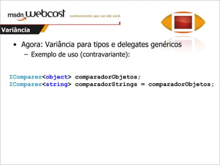 VariânciaAgora: Variância para tipos e delegates genéricosExemplo de uso (covariante):IEnumerable<string> textos = ObterEnumerador();  IEnumerable<object> objetos = textos;