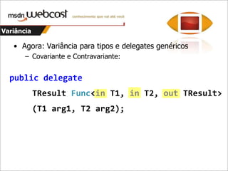 VariânciaAgora: Variância para tipos e delegates genéricosContravariante:publicinterfaceIComparer<in T>  {      int Compare(T x, T y);  }  Se consigocompararanimais, consigocompararmamíferos