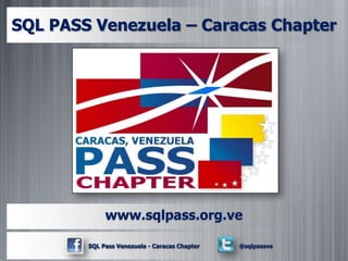 SQL PASS Venezuela – Caracas Chapter




             www.sqlpass.org.ve

        SQL Pass Venezuela - Caracas Chapter   @sqlpassve
 