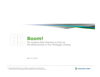 Boom!
Ten Creative Best Practices to Kick Up
the Effectiveness of Your Mortgage Lending
May 15, 2014
© 2014 Harland Clarke Corp. Loan Magnet is a trademark of Harland Clarke.
All other marks are the property of their respective owners. All rights reserved.
 