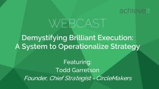 WEBCAST
Demystifying Brilliant Execution:
A System to Operationalize Strategy
Featuring:
Todd Garretson
Founder, Chief Strategist - CircleMakers
 