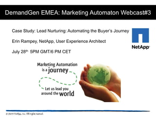 DemandGen EMEA: Marketing Automaton Webcast#3 Case Study: Lead Nurturing: Automating the Buyer’s Journey Erin Rampey, NetApp, User Experience Architect July 28th  5PM GMT/6 PM CET  