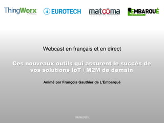 Webcast en français et en direct
Ces nouveaux outils qui assurent le succès de
vos solutions IoT / M2M de demain
Animé par François Gauthier de L’Embarqué
09/06/2015
 