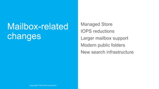 Managed Store
                                   IOPS reductions
                                   Larger mailbox support
                                   Modern public folders
                                   New search infrastructure




Copyright© Microsoft Corporation
 