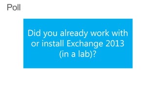 Did you already work with
 or install Exchange 2013
         (in a lab)?
 