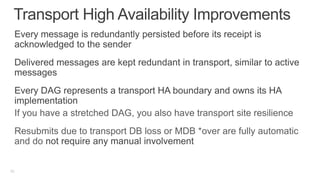 If you have a stretched DAG, you also have transport site resilience
 Resubmits due to transport DB loss or MDB *over are fully automatic
 and do


45
 