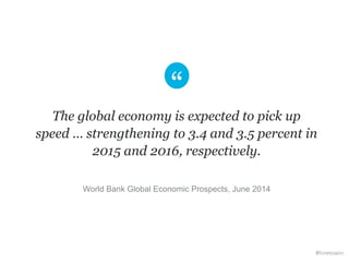 The global economy is expected to pick up 
speed … strengthening to 3.4 and 3.5 percent in 
2015 and 2016, respectively. 
...