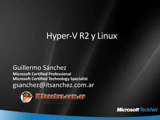 Hyper-V R2 y Linux Guillermo Sánchez Microsoft Certified Professional Microsoft Certified Technology Specialist gsanchez@itsanchez.com.ar 