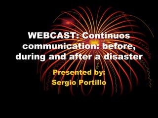 WEBCAST: Continuos communication: before, during and after a disaster Presented by: Sergio Portillo 