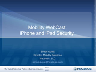 Mobility WebCastiPhone and iPad Security Simon Guest Director, Mobility Solutions Neudesic, LLC simon.guest@neudesic.com 