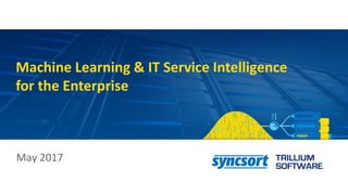 Machine Learning & IT Service Intelligence
for the Enterprise
May 2017
 