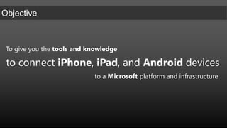 To give you the tools and knowledge to connect iPhone, iPad, and Android devicesto a Microsoft platform and infrastructure