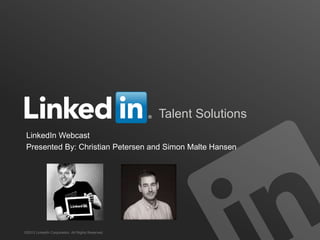 Talent Solutions
©2013 LinkedIn Corporation. All Rights Reserved.
LinkedIn Webcast
Presented By: Christian Petersen and Simon Malte Hansen
 