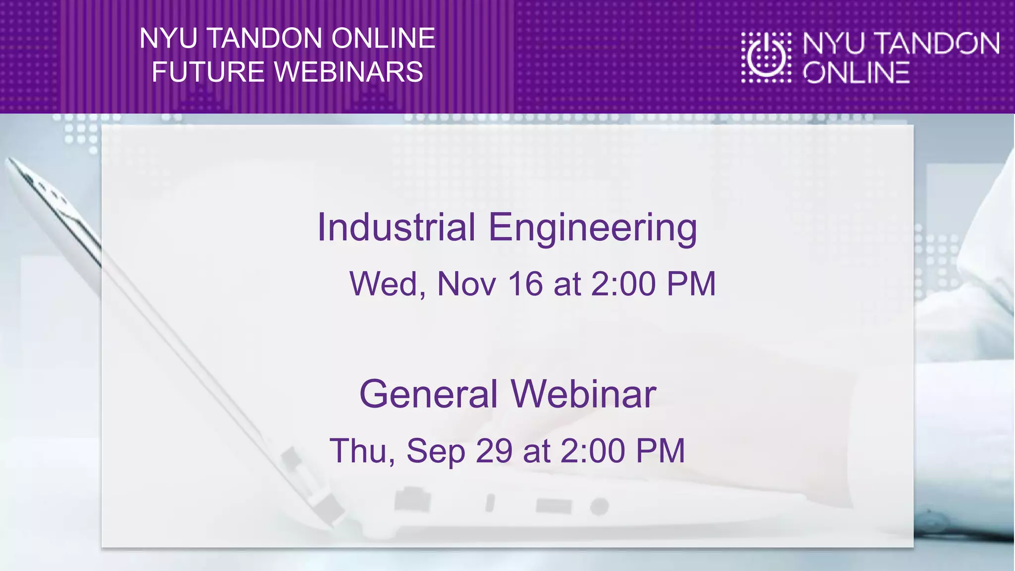 NYU TANDON ONLINE
FUTURE WEBINARS
Industrial Engineering
Wed, Nov 16 at 2:00 PM
General Webinar
Thu, Sep 29 at 2:00 PM
 