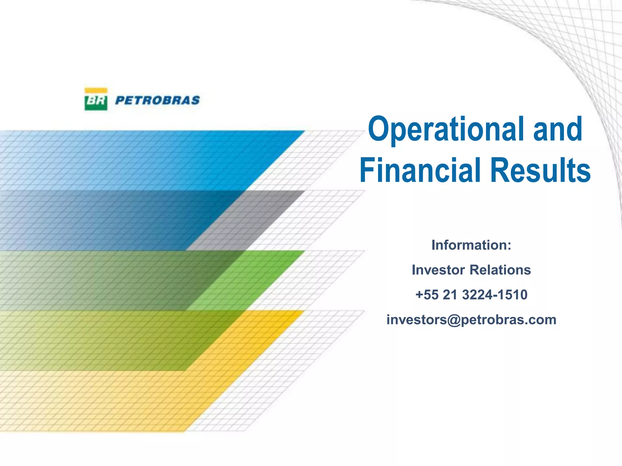 Operational and
Financial Results
Information:
Investor Relations
+55 21 3224-1510
investors@petrobras.com
 