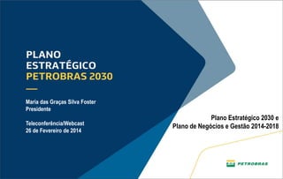 Maria das Graças Silva Foster
Presidente
Teleconferência/Webcast
26 de Fevereiro de 2014

Plano Estratégico 2030 e
Plano de Negócios e Gestão 2014-2018

1

 
