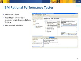 IBM Rational Performance Tester Baseado no Eclipse Rica API para a formação de cenários e scripts de execução bem flexíveis Relatório bem completo 