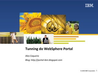 Tunning do WebSphere Portal Alex Coqueiro Blog: http://portal-ibm.blogspot.com 