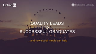 QUALITY LEADS
SUCCESSFUL GRADUATES
to
…and how social media can help
 