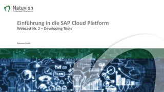 Einführung in die SAP Cloud Platform
Webcast Nr. 2 – Developing Tools
Natuvion GmbH
 