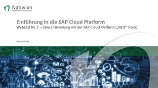Einführung in die SAP Cloud Platform
Webcast Nr. 3 – Java Entwicklung mit der SAP Cloud Platform („NEO“ Stack)
Natuvion GmbH
 