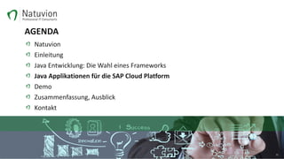 AGENDA
Natuvion
Einleitung
Java Entwicklung: Die Wahl eines Frameworks
Java Applikationen für die SAP Cloud Platform
Demo
Zusammenfassung, Ausblick
Kontakt
21
 