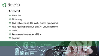 AGENDA
Natuvion
Einleitung
Java Entwicklung: Die Wahl eines Frameworks
Java Applikationen für die SAP Cloud Platform
Demo
Zusammenfassung, Ausblick
Kontakt
34
 