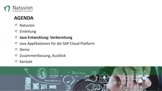 AGENDA
Natuvion
Einleitung
Java Entwicklung: Vorbereitung
Java Applikationen für die SAP Cloud Platform
Demo
Zusammenfassung, Ausblick
Kontakt
8
 