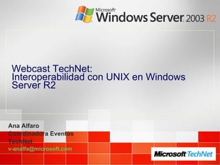 Webcast TechNet: Interoperabilidad con UNIX en Windows Server R2 Ana Alfaro Coordinadora Eventos TechNet [email_address] 