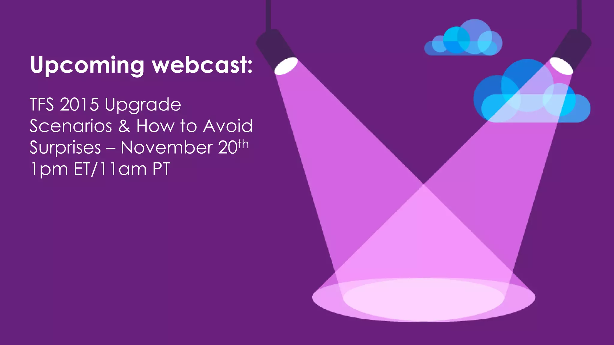 Upcoming webcast:
TFS 2015 Upgrade
Scenarios & How to Avoid
Surprises – November 20th
1pm ET/11am PT
 