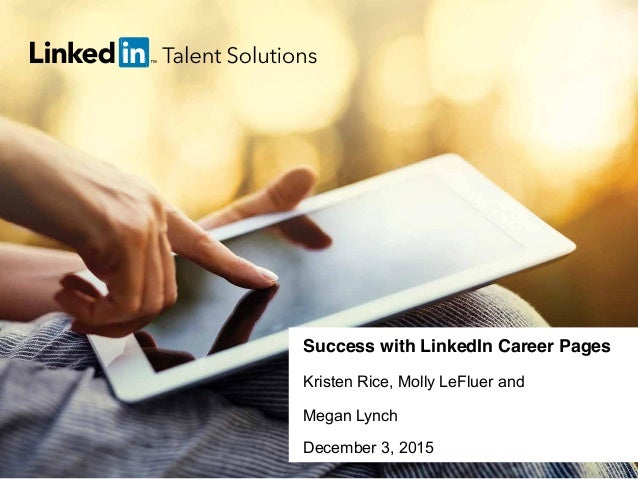 talent.linkedin.com | 1
Success with LinkedIn Career Pages
Kristen Rice, Molly LeFluer and
Megan Lynch
December 3, 2015
 
