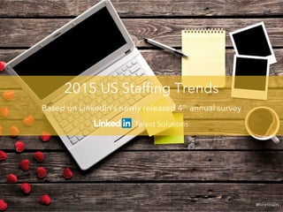 2015 US Staffing Trends 
Based on LinkedIn’s newly released 4th annual survey 
#hiretowin 
 
