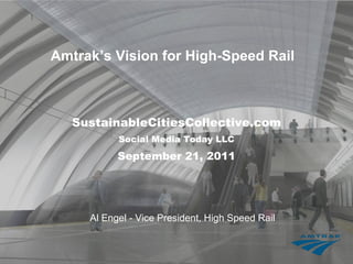 Amtrak’s Vision for High-Speed Rail  SustainableCitiesCollective.com Social Media Today LLC September 21, 2011 Al Engel - Vice President, High Speed Rail 