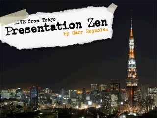 Presentation Zen
by Garr Reynolds
LIVE from Tokyo
 