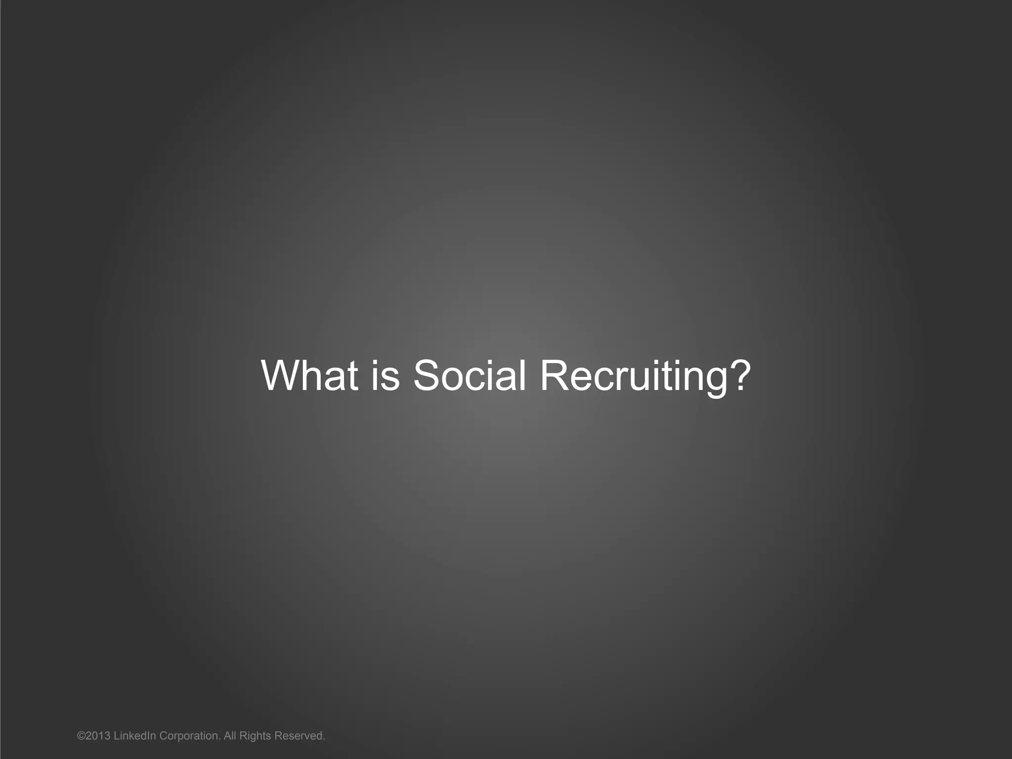 What is Social Recruiting?
©2013 LinkedIn Corporation. All Rights Reserved.
 