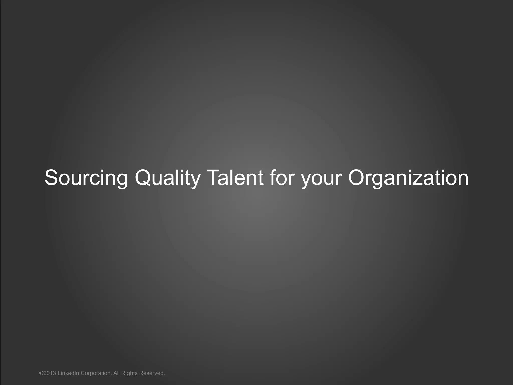 Sourcing Quality Talent for your Organization
©2013 LinkedIn Corporation. All Rights Reserved.
 