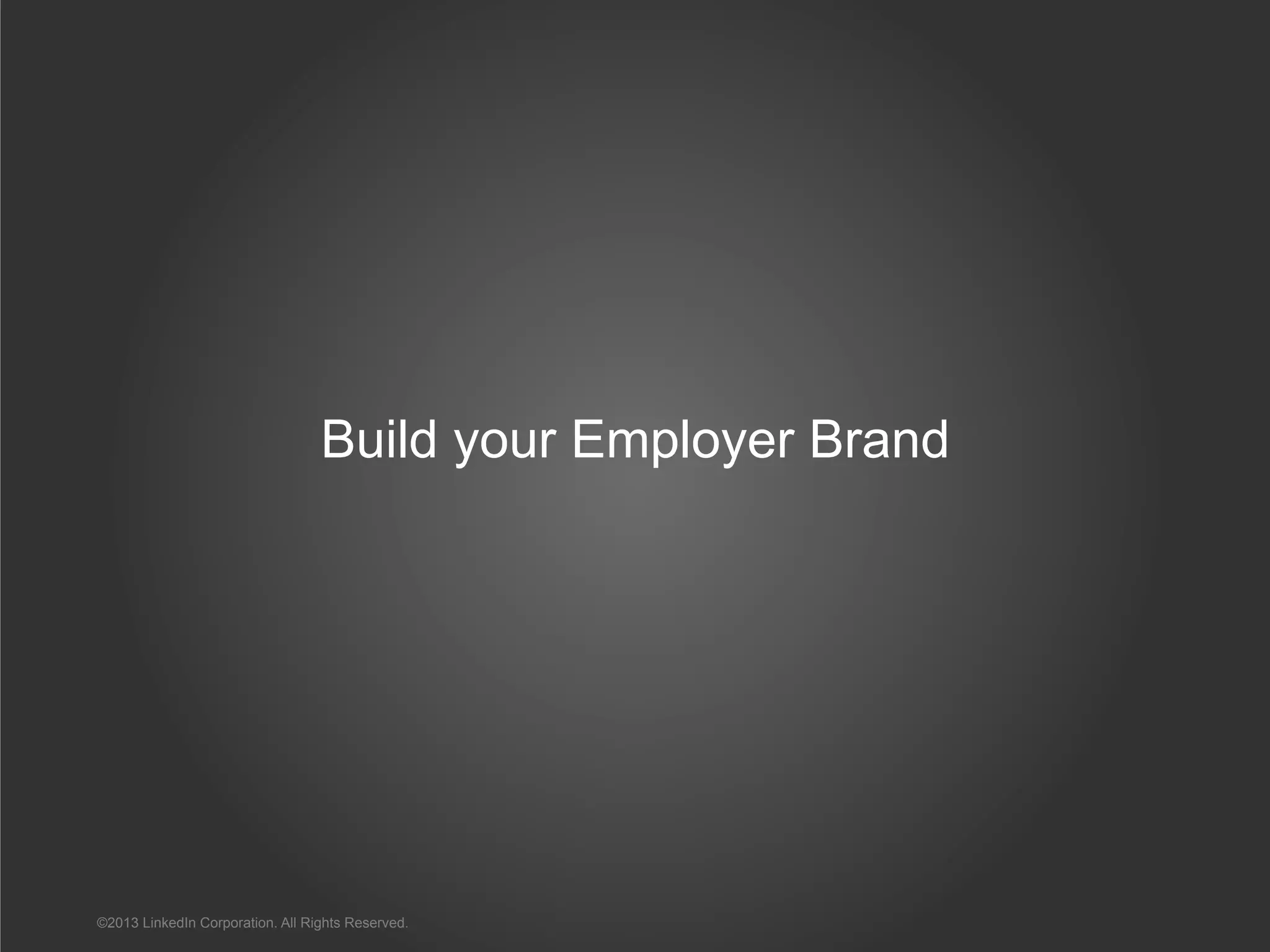 Build your Employer Brand
©2013 LinkedIn Corporation. All Rights Reserved.
 
